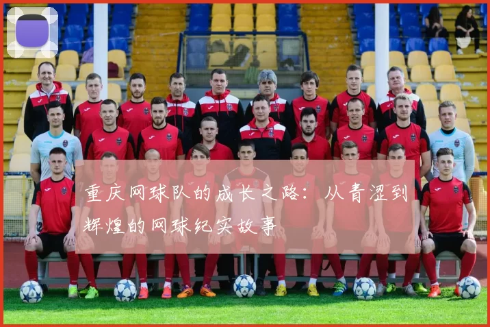 重庆网球队的成长之路：从青涩到辉煌的网球纪实故事