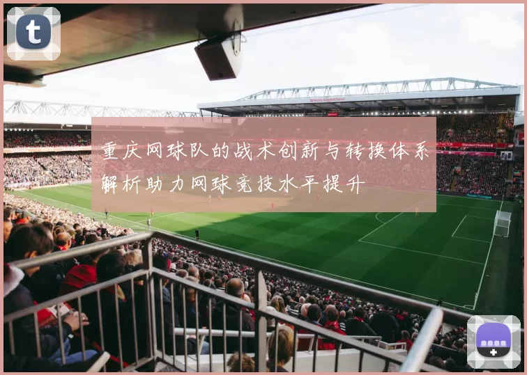 重庆网球队的战术创新与转换体系解析助力网球竞技水平提升