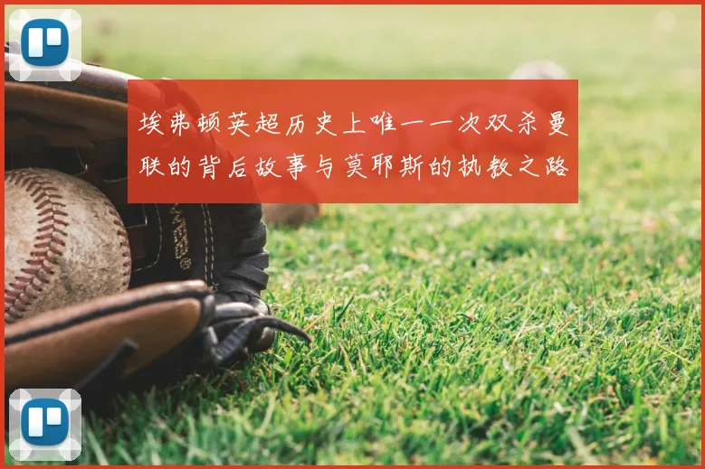 埃弗顿英超历史上唯一一次双杀曼联的背后故事与莫耶斯的执教之路