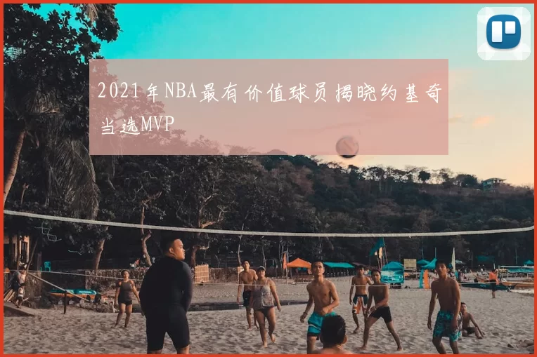 2021年NBA最有价值球员揭晓约基奇当选MVP