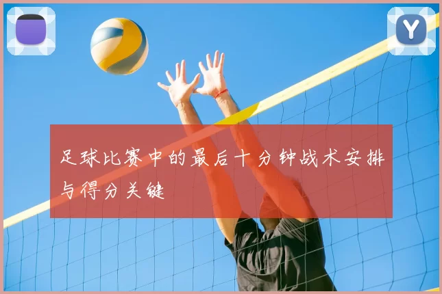 足球比赛中的最后十分钟战术安排与得分关键