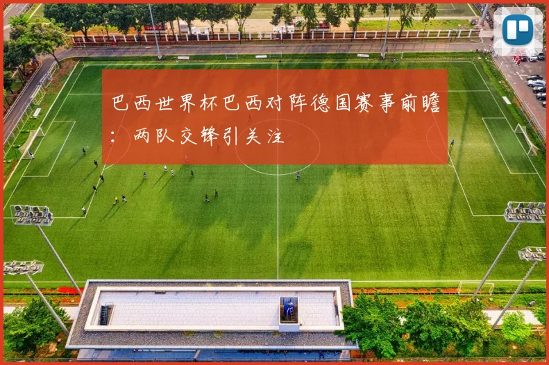 巴西世界杯巴西对阵德国赛事前瞻:两队交锋引关注