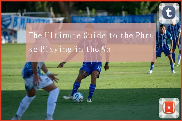 The Ultimate Guide to the Phrase Playing in the Wo
