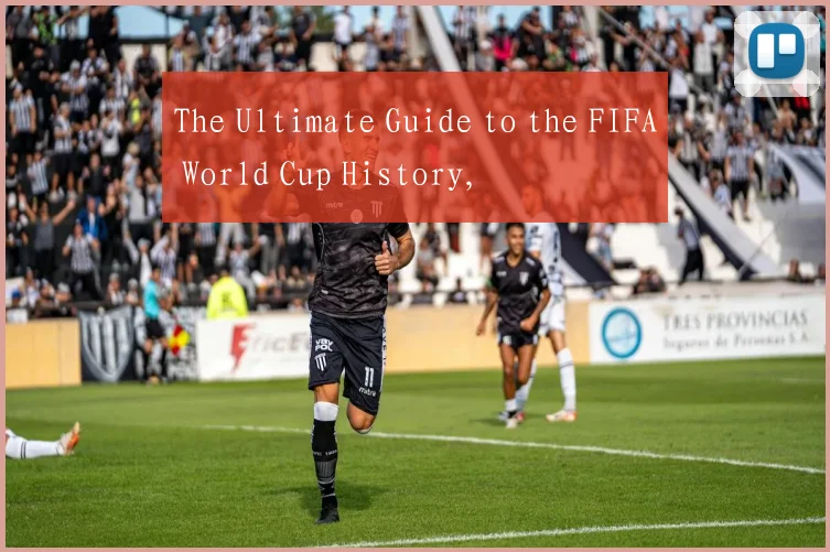 The Ultimate Guide to the FIFA World Cup History,