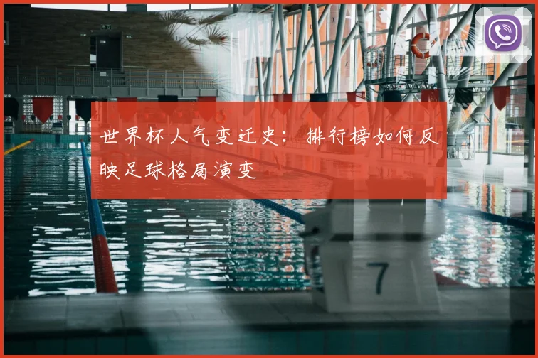 世界杯人气变迁史:排行榜如何反映足球格局演变