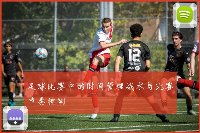 足球比赛中的时间管理战术与比赛节奏控制