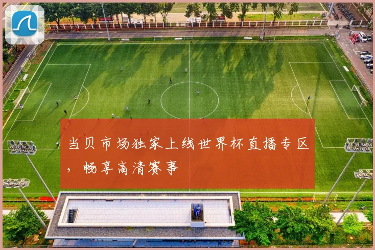 当贝市场独家上线世界杯直播专区,畅享高清赛事