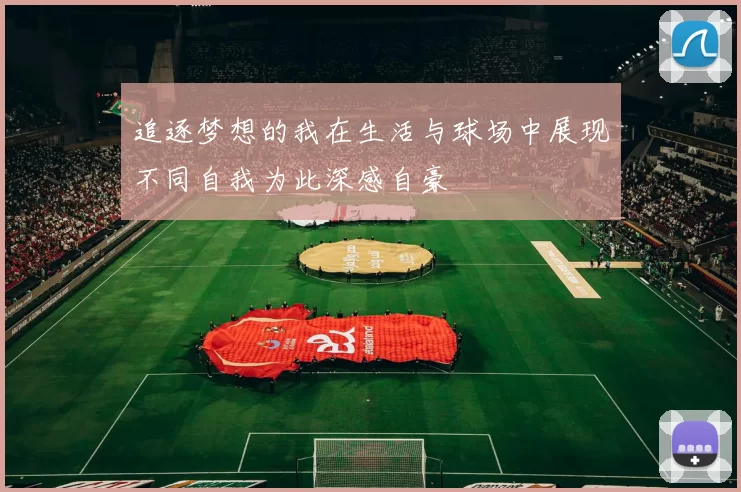 追逐梦想的我在生活与球场中展现不同自我为此深感自豪