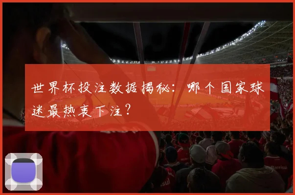 世界杯投注数据揭秘：哪个国家球迷最热衷下注？
