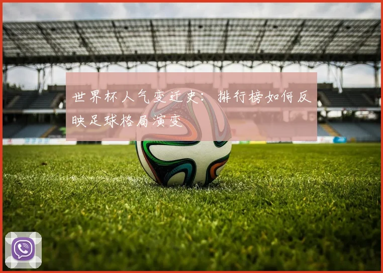 世界杯人气变迁史：排行榜如何反映足球格局演变