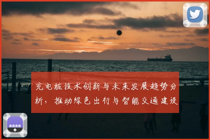 充电桩技术创新与未来发展趋势分析，推动绿色出行与智能交通建设