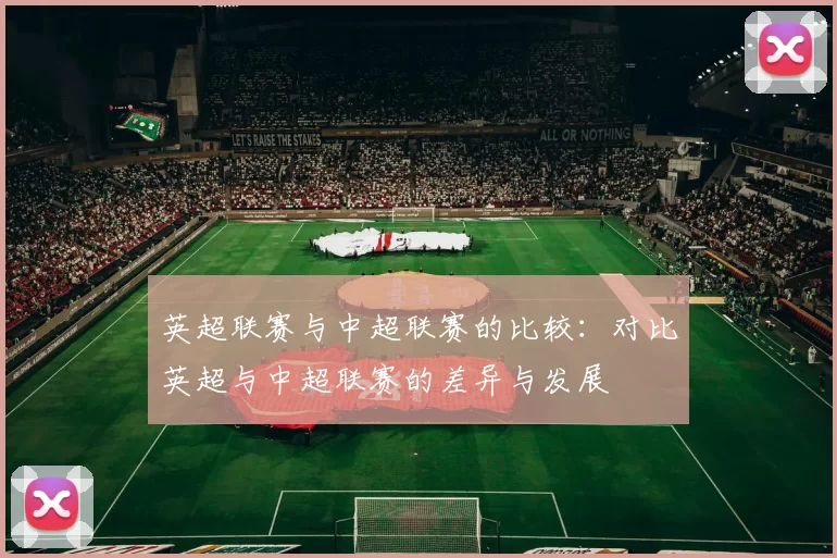 英超联赛与中超联赛的比较：对比英超与中超联赛的差异与发展