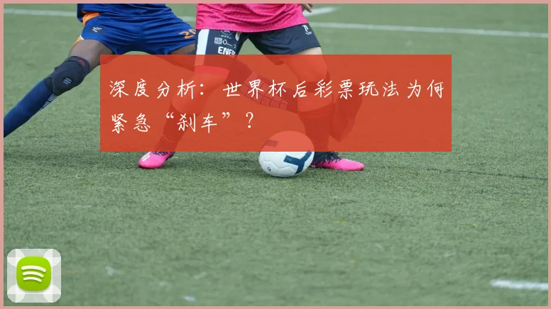 深度分析:世界杯后彩票玩法为何紧急“刹车”?
