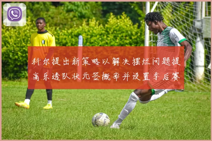 科尔提出新策略以解决摆烂问题提高乐透队状元签概率并设置季后赛奖励