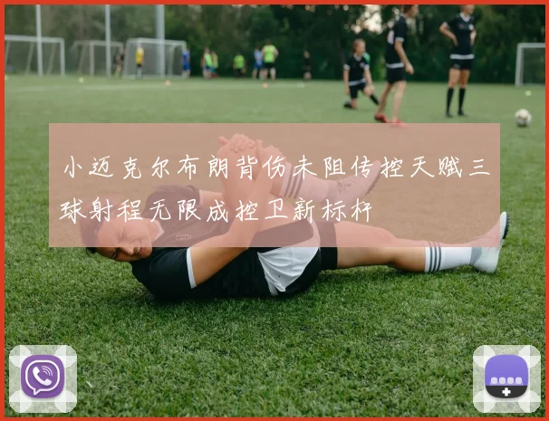 小迈克尔布朗背伤未阻传控天赋三球射程无限成控卫新标杆