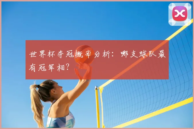 世界杯夺冠概率分析：哪支球队最有冠军相？