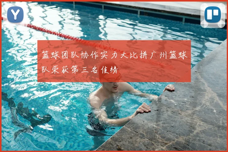 篮球团队协作实力大比拼广州篮球队荣获第三名佳绩