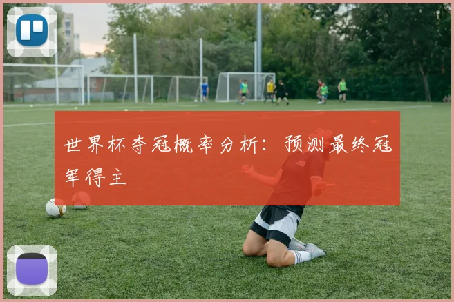 世界杯夺冠概率分析：预测最终冠军得主