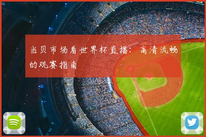 当贝市场看世界杯直播:高清流畅的观赛指南