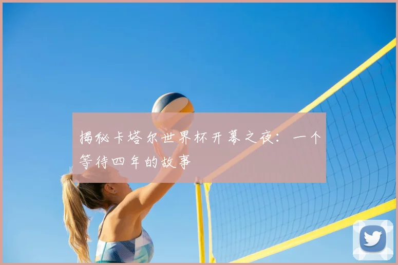 揭秘卡塔尔世界杯开幕之夜:一个等待四年的故事