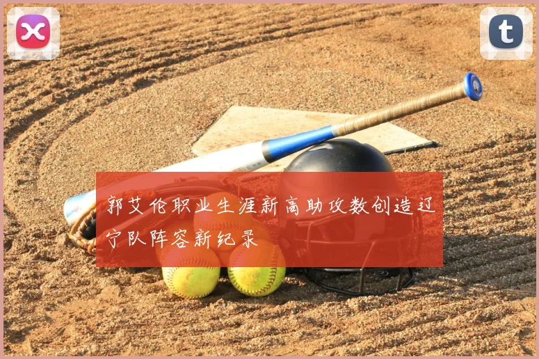 郭艾伦职业生涯新高助攻数创造辽宁队阵容新纪录