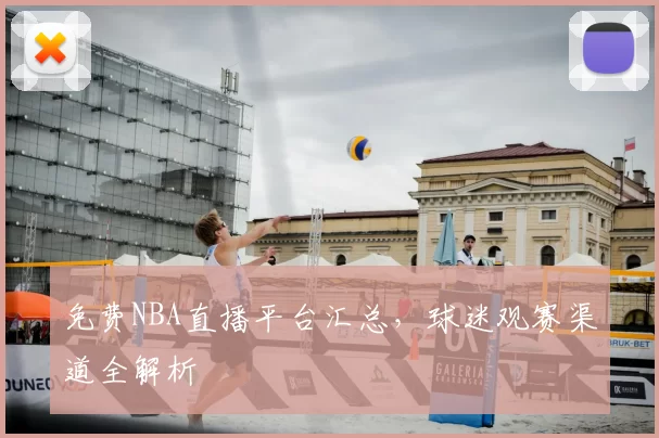 免费NBA直播平台汇总，球迷观赛渠道全解析