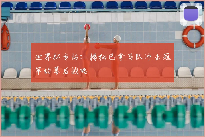 世界杯专访:揭秘巴拿马队冲击冠军的幕后战略