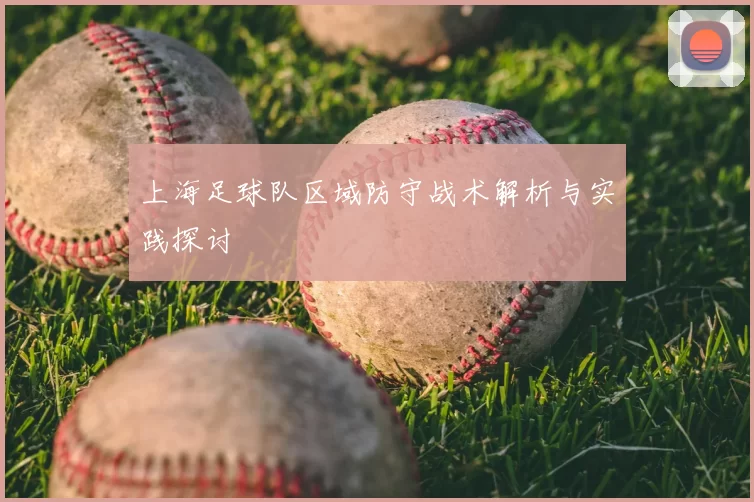 上海足球队区域防守战术解析与实践探讨