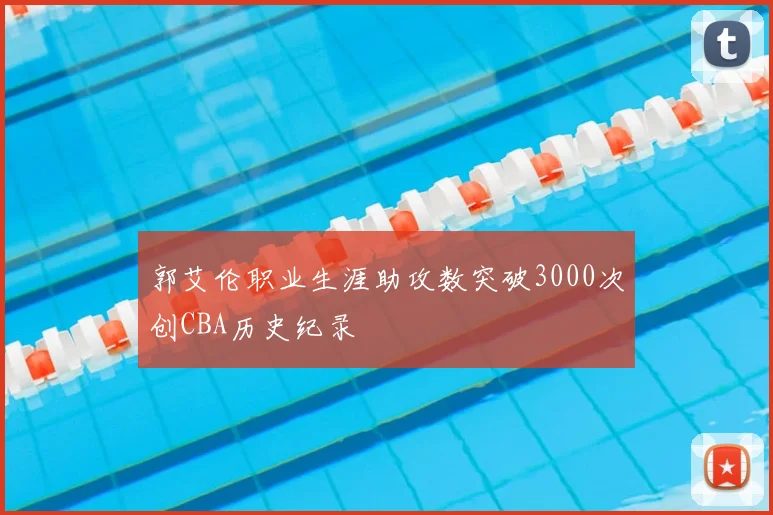 郭艾伦职业生涯助攻数突破3000次创CBA历史纪录