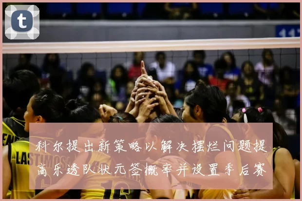 科尔提出新策略以解决摆烂问题提高乐透队状元签概率并设置季后赛奖励