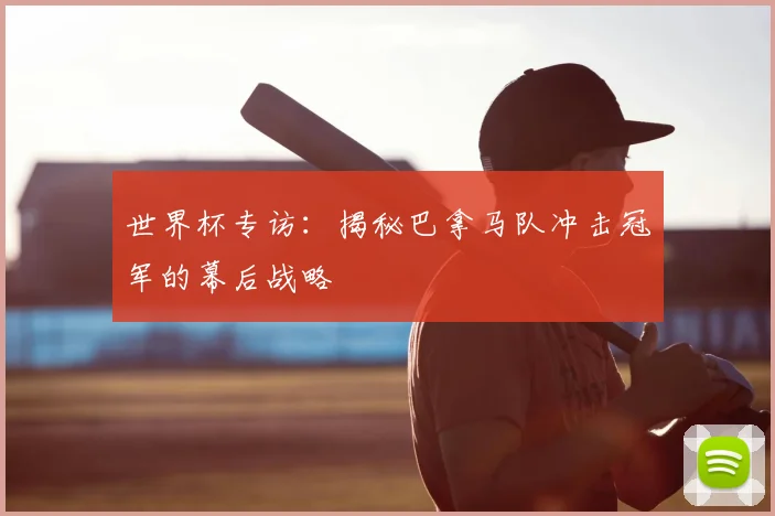 世界杯专访:揭秘巴拿马队冲击冠军的幕后战略