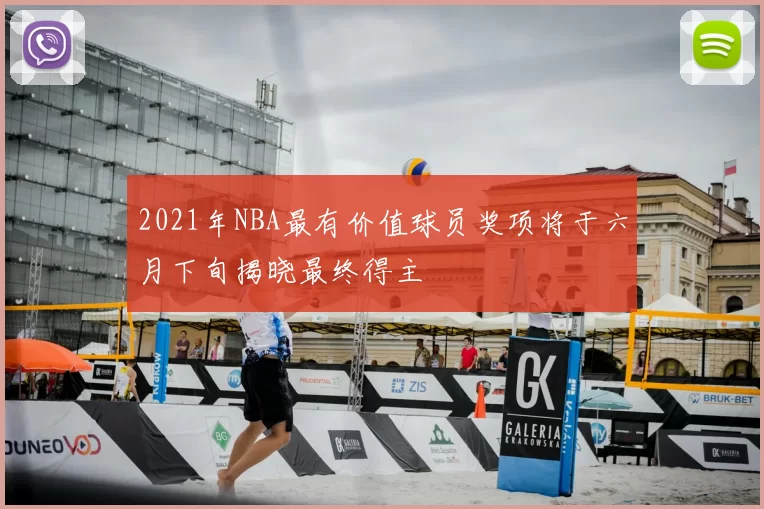 2021年NBA最有价值球员奖项将于六月下旬揭晓最终得主
