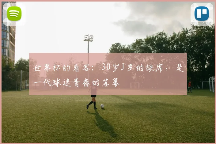 世界杯的看客：30岁J罗的缺席，是一代球迷青春的落幕
