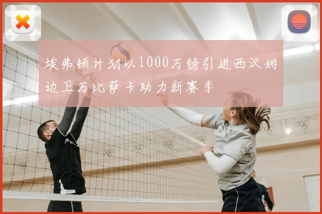 埃弗顿计划以1000万镑引进西汉姆边卫万比萨卡助力新赛季