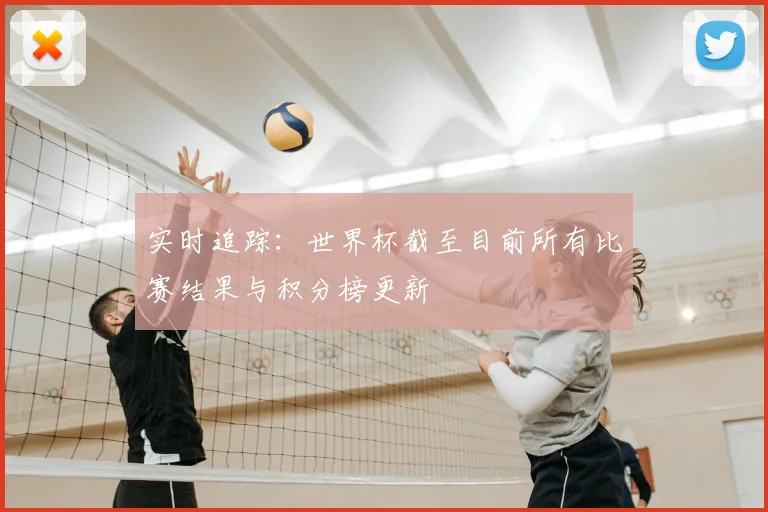 实时追踪:世界杯截至目前所有比赛结果与积分榜更新