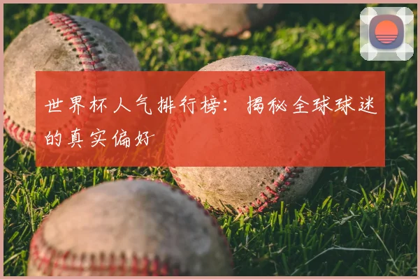 世界杯人气排行榜:揭秘全球球迷的真实偏好
