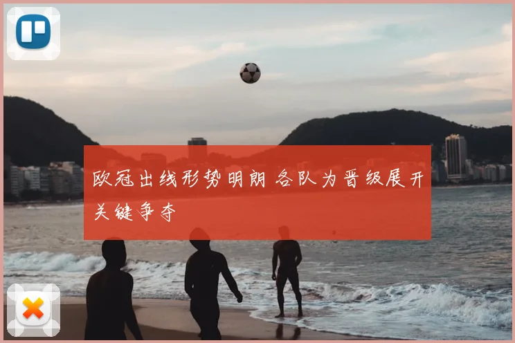 欧冠出线形势明朗 各队为晋级展开关键争夺