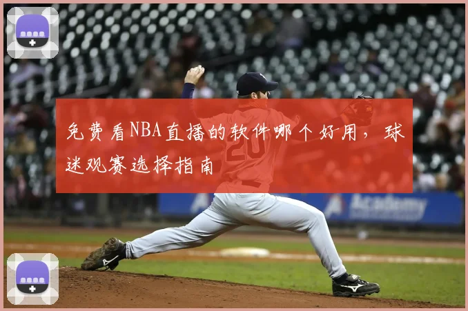 免费看NBA直播的软件哪个好用,球迷观赛选择指南