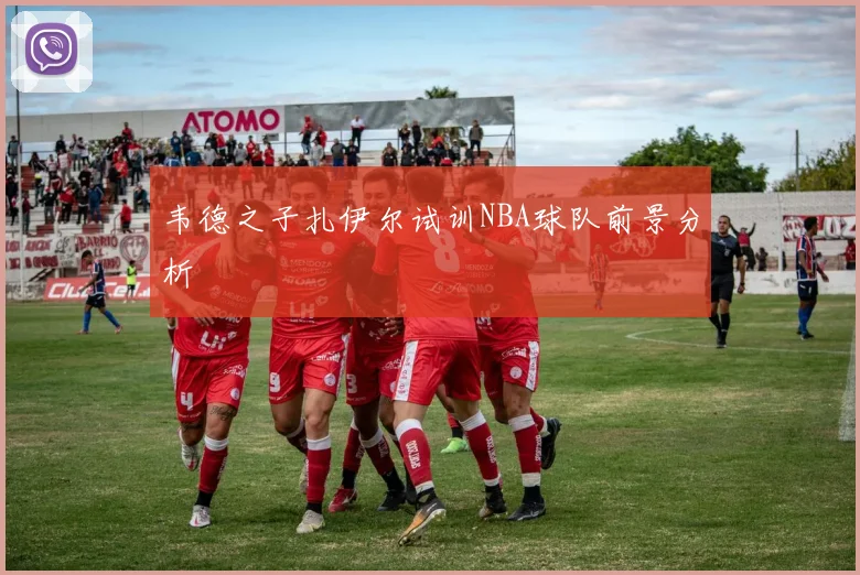 韦德之子扎伊尔试训NBA球队前景分析