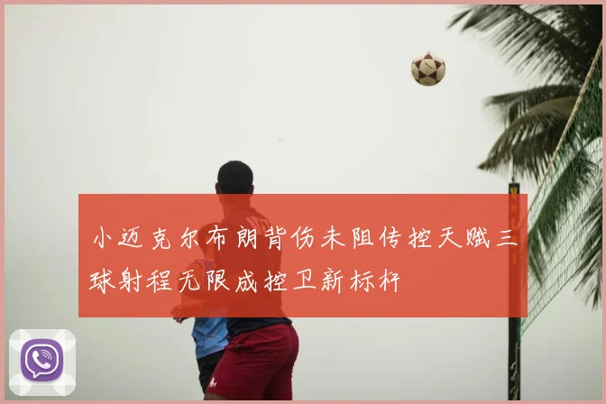小迈克尔布朗背伤未阻传控天赋三球射程无限成控卫新标杆