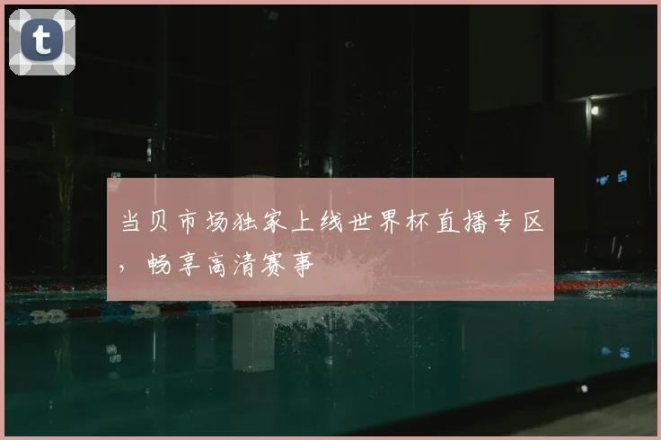 当贝市场独家上线世界杯直播专区,畅享高清赛事
