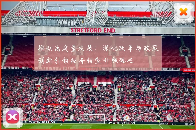 推动高质量发展：深化改革与政策创新引领经济转型升级路径