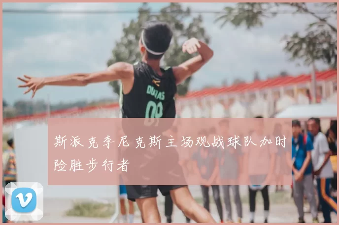 斯派克李尼克斯主场观战球队加时险胜步行者