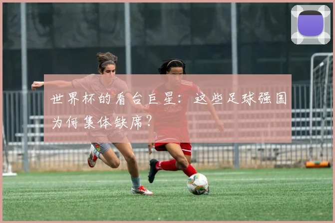 世界杯的看台巨星:这些足球强国为何集体缺席?