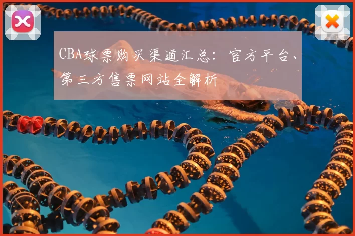 CBA球票购买渠道汇总：官方平台、第三方售票网站全解析