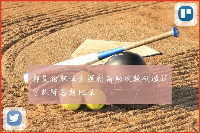 郭艾伦职业生涯新高助攻数创造辽宁队阵容新纪录