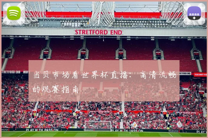 当贝市场看世界杯直播:高清流畅的观赛指南