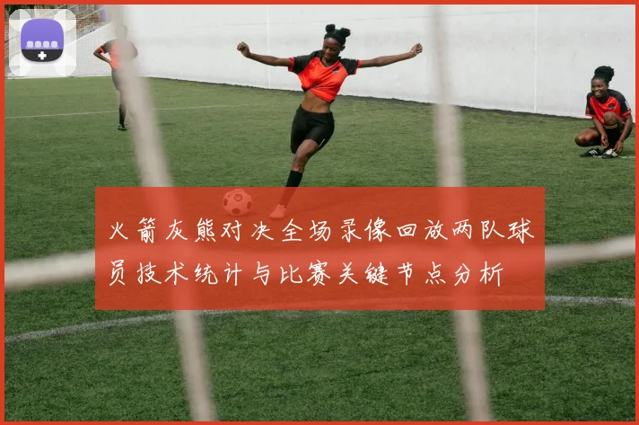 火箭灰熊对决全场录像回放两队球员技术统计与比赛关键节点分析