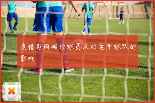 疫情期间确诊球员及对意甲球队的影响