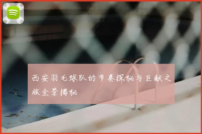 西安羽毛球队的节奏探秘与巨献之旅全景揭秘